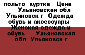 польто  куртка › Цена ­ 500 - Ульяновская обл., Ульяновск г. Одежда, обувь и аксессуары » Женская одежда и обувь   . Ульяновская обл.,Ульяновск г.